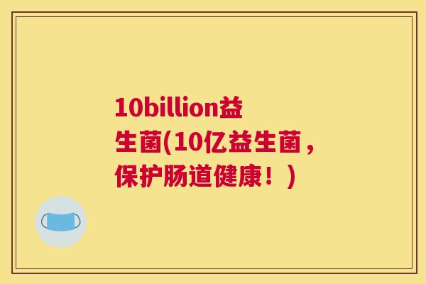 10billion益生菌(10亿益生菌，保护肠道健康！)