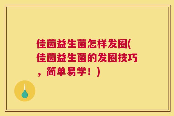 佳茵益生菌怎样发圈(佳茵益生菌的发圈技巧，简单易学！)