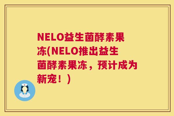 NELO益生菌酵素果冻(NELO推出益生菌酵素果冻，预计成为新宠！)