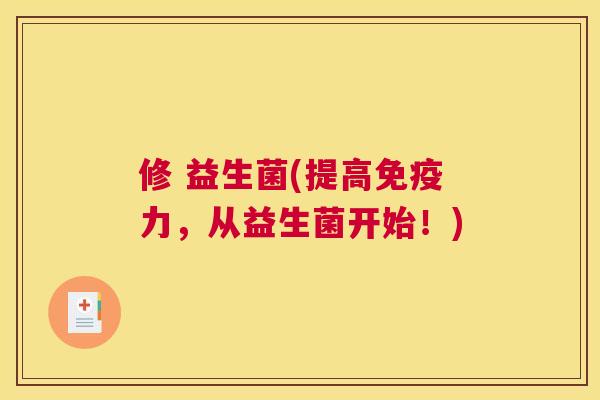 修 益生菌(提高免疫力，从益生菌开始！)