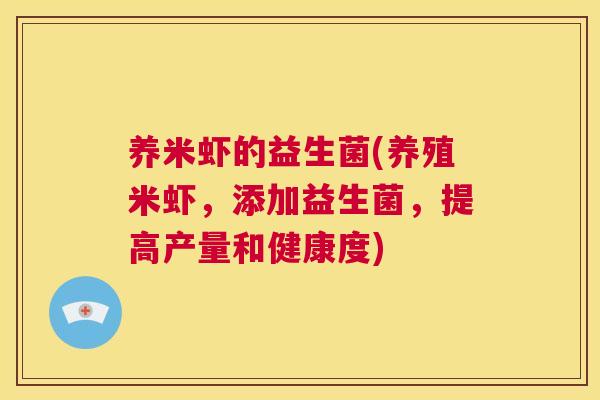 养米虾的益生菌(养殖米虾，添加益生菌，提高产量和健康度)
