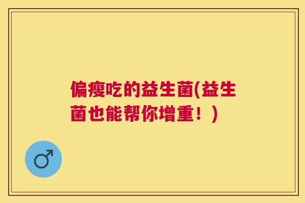 偏瘦吃的益生菌(益生菌也能帮你增重！)