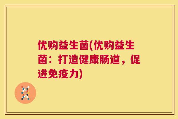 优购益生菌(优购益生菌：打造健康肠道，促进免疫力)