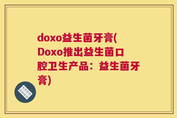 doxo益生菌牙膏(Doxo推出益生菌口腔卫生产品：益生菌牙膏)