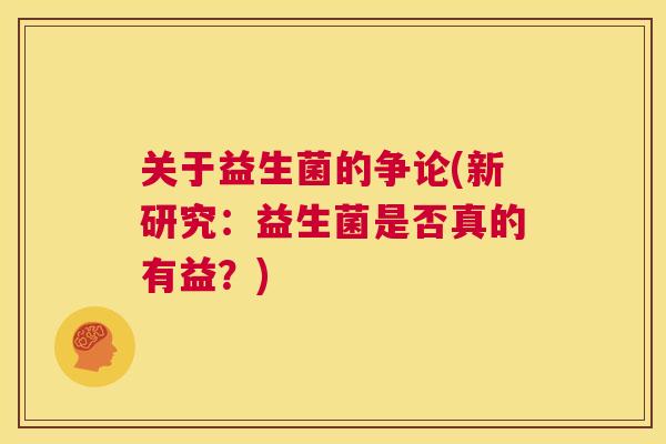关于益生菌的争论(新研究：益生菌是否真的有益？)
