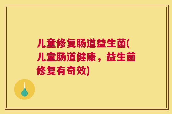 儿童修复肠道益生菌(儿童肠道健康，益生菌修复有奇效)