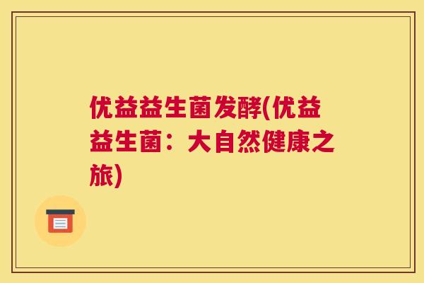 优益益生菌发酵(优益益生菌：大自然健康之旅)