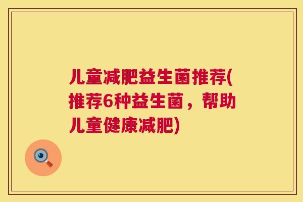 儿童减肥益生菌推荐(推荐6种益生菌，帮助儿童健康减肥)