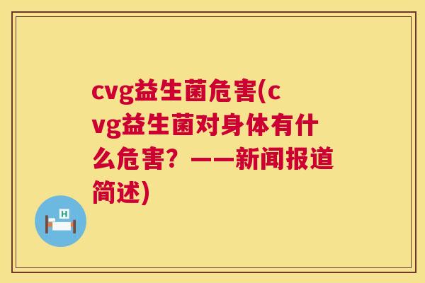 cvg益生菌危害(cvg益生菌对身体有什么危害？——新闻报道简述)