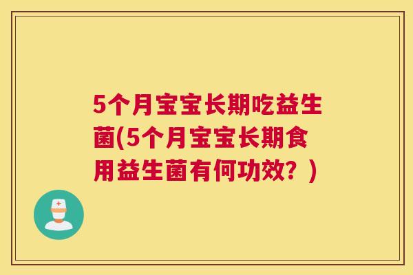 5个月宝宝长期吃益生菌(5个月宝宝长期食用益生菌有何功效？)