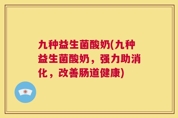 九种益生菌酸奶(九种益生菌酸奶，强力助消化，改善肠道健康)