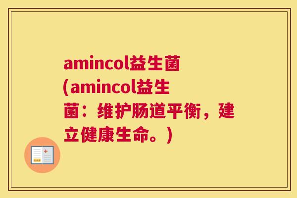 amincol益生菌(amincol益生菌：维护肠道平衡，建立健康生命。)