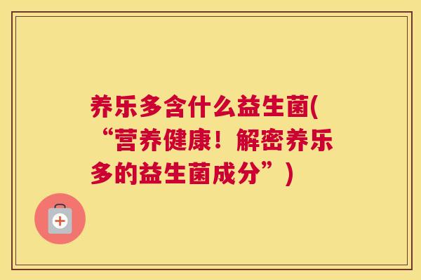 养乐多含什么益生菌(“营养健康！解密养乐多的益生菌成分”)
