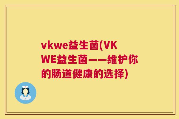 vkwe益生菌(VKWE益生菌——维护你的肠道健康的选择)