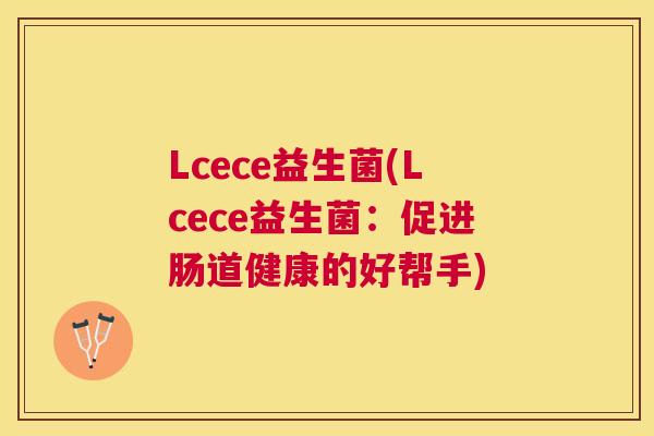 Lcece益生菌(Lcece益生菌：促进肠道健康的好帮手)