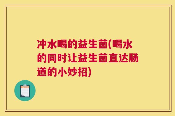 冲水喝的益生菌(喝水的同时让益生菌直达肠道的小妙招)