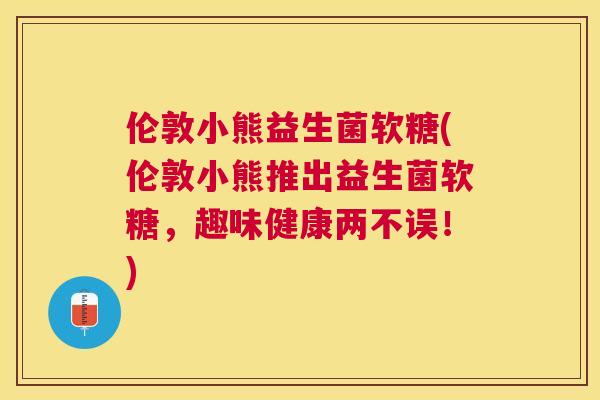伦敦小熊益生菌软糖(伦敦小熊推出益生菌软糖，趣味健康两不误！)