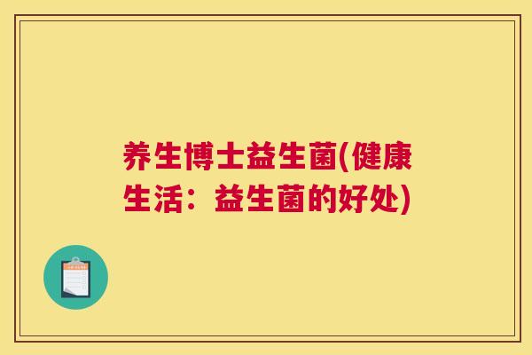 养生博士益生菌(健康生活：益生菌的好处)