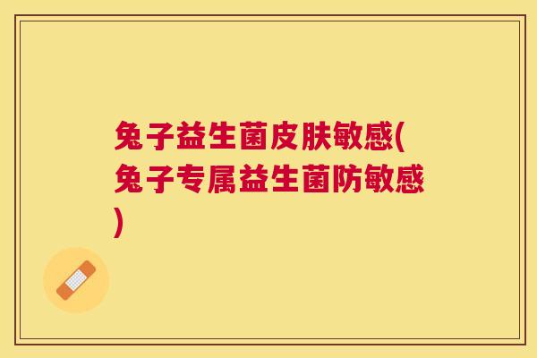 兔子益生菌皮肤敏感(兔子专属益生菌防敏感)