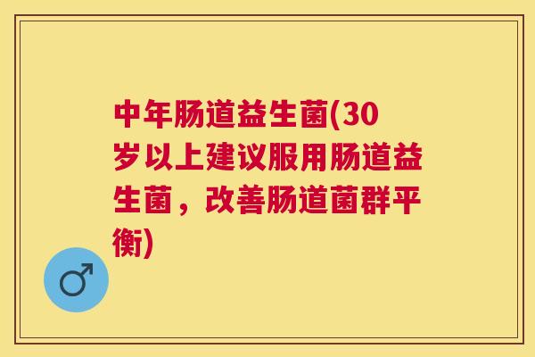 中年肠道益生菌(30岁以上建议服用肠道益生菌，改善肠道菌群平衡)