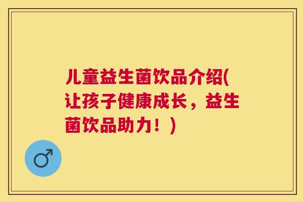 儿童益生菌饮品介绍(让孩子健康成长，益生菌饮品助力！)