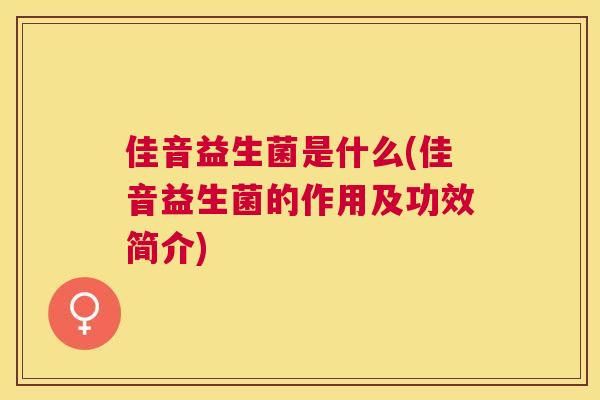 佳音益生菌是什么(佳音益生菌的作用及功效简介)