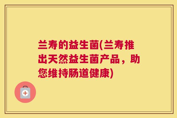 兰寿的益生菌(兰寿推出天然益生菌产品，助您维持肠道健康)