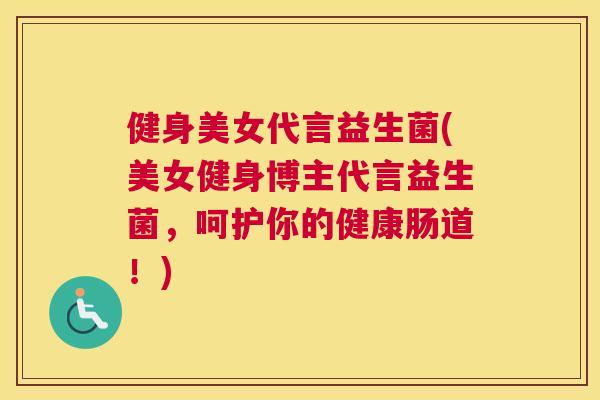 健身美女代言益生菌(美女健身博主代言益生菌，呵护你的健康肠道！)