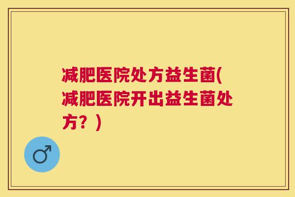 减肥医院处方益生菌(减肥医院开出益生菌处方？)