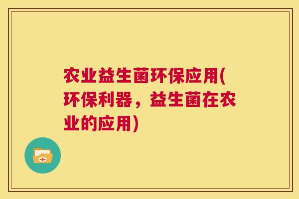 农业益生菌环保应用(环保利器，益生菌在农业的应用)