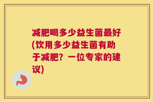减肥喝多少益生菌最好(饮用多少益生菌有助于减肥？一位专家的建议)