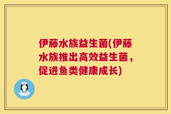 伊藤水族益生菌(伊藤水族推出高效益生菌，促进鱼类健康成长)