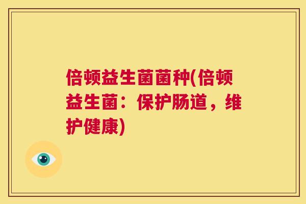 倍顿益生菌菌种(倍顿益生菌：保护肠道，维护健康)
