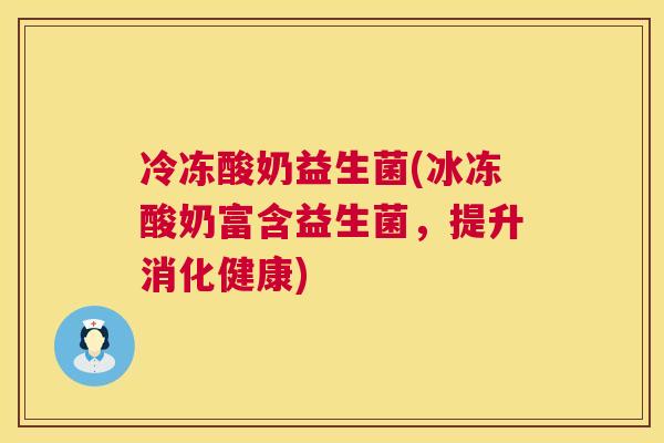 冷冻酸奶益生菌(冰冻酸奶富含益生菌，提升消化健康)