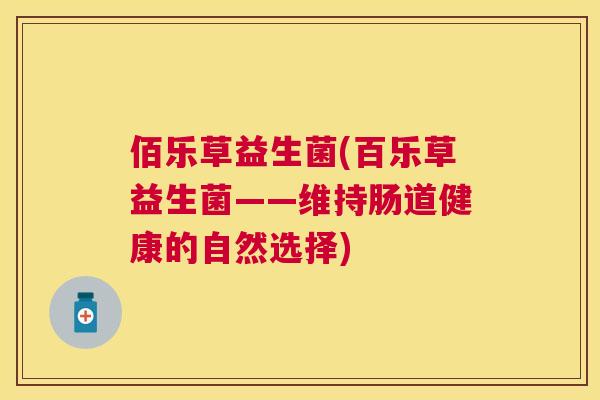 佰乐草益生菌(百乐草益生菌——维持肠道健康的自然选择)