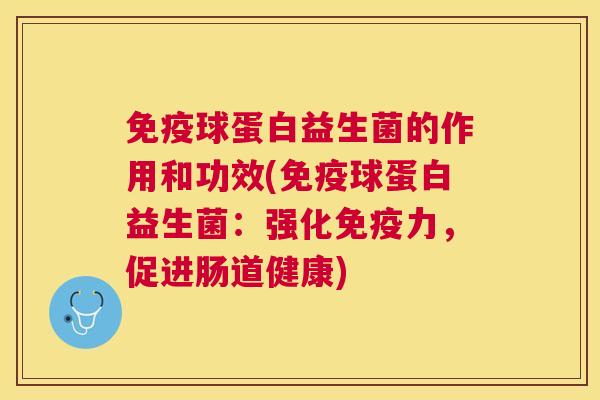 免疫球蛋白益生菌的作用和功效(免疫球蛋白益生菌：强化免疫力，促进肠道健康)