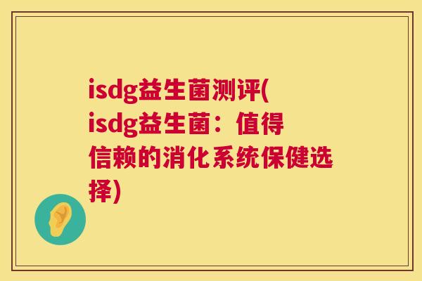 isdg益生菌测评(isdg益生菌：值得信赖的消化系统保健选择)