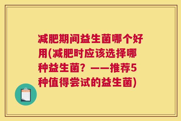 减肥期间益生菌哪个好用(减肥时应该选择哪种益生菌？——推荐5种值得尝试的益生菌)