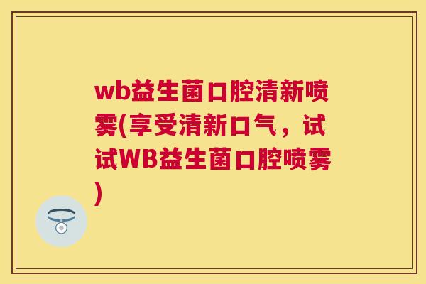 wb益生菌口腔清新喷雾(享受清新口气，试试WB益生菌口腔喷雾)