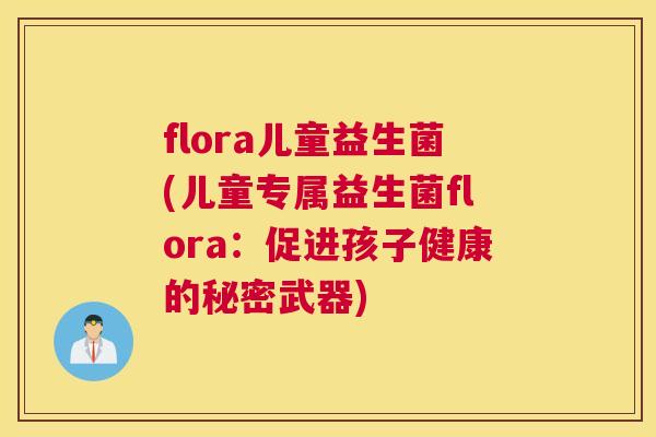 flora儿童益生菌(儿童专属益生菌flora：促进孩子健康的秘密武器)