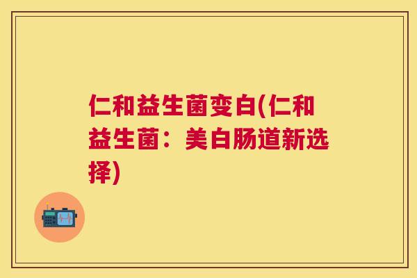 仁和益生菌变白(仁和益生菌：美白肠道新选择)
