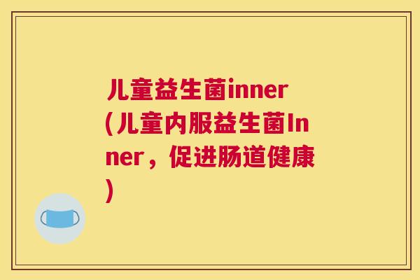 儿童益生菌inner(儿童内服益生菌Inner，促进肠道健康)