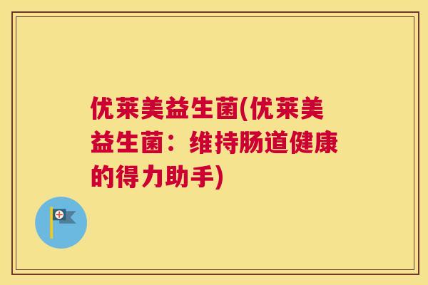 优莱美益生菌(优莱美益生菌：维持肠道健康的得力助手)