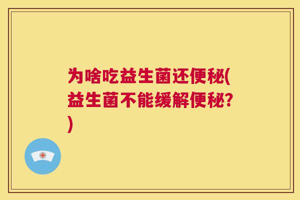 为啥吃益生菌还便秘(益生菌不能缓解便秘？)