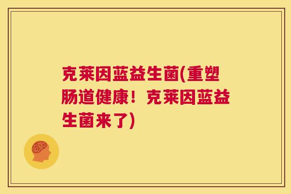 克莱因蓝益生菌(重塑肠道健康！克莱因蓝益生菌来了)