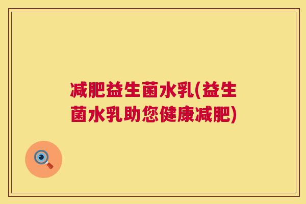 减肥益生菌水乳(益生菌水乳助您健康减肥)