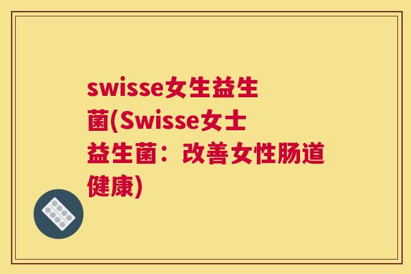 swisse女生益生菌(Swisse女士益生菌：改善女性肠道健康)