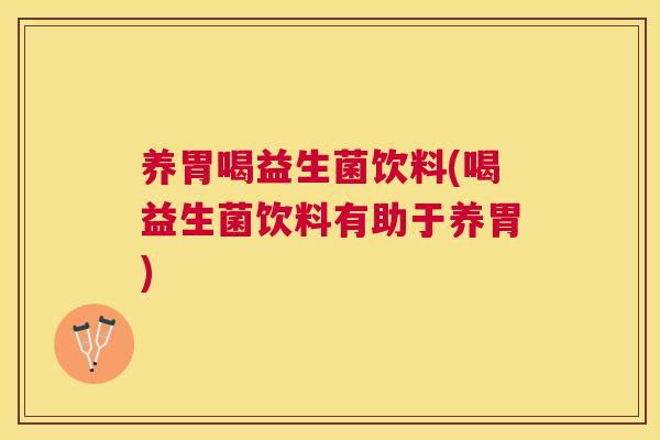养胃喝益生菌饮料(喝益生菌饮料有助于养胃)