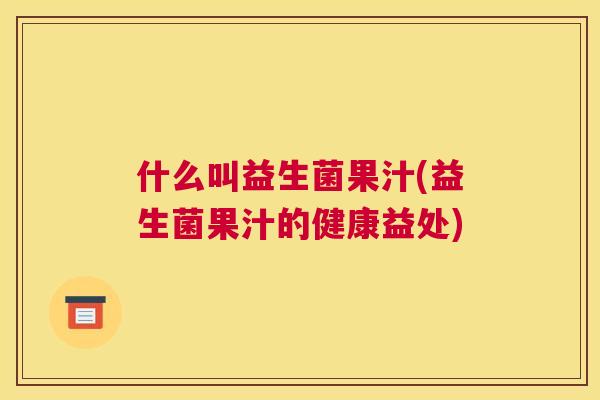 什么叫益生菌果汁(益生菌果汁的健康益处)