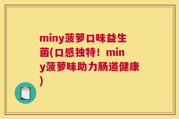 miny菠萝口味益生菌(口感独特！miny菠萝味助力肠道健康)